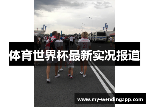 体育世界杯最新实况报道 体育世界杯最新实况报道
