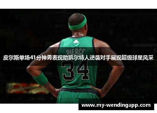 皮尔斯单场41分神勇表现助凯尔特人逆袭对手展现超级球星风采 皮尔斯单场41分神勇表现助凯尔特人逆袭对手展现超级球星风采