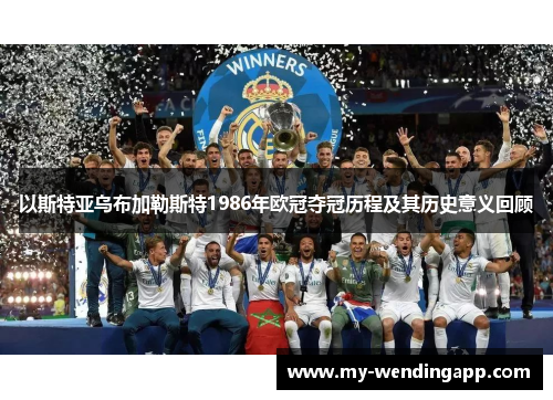 以斯特亚乌布加勒斯特1986年欧冠夺冠历程及其历史意义回顾 以斯特亚乌布加勒斯特1986年欧冠夺冠历程及其历史意义回顾