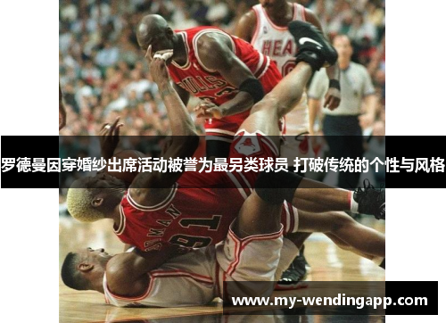 罗德曼因穿婚纱出席活动被誉为最另类球员 打破传统的个性与风格 罗德曼因穿婚纱出席活动被誉为最另类球员 打破传统的个性与风格