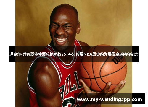 迈克尔·乔丹职业生涯总抢断数2514次 位居NBA历史前列展现卓越防守能力 迈克尔·乔丹职业生涯总抢断数2514次 位居NBA历史前列展现卓越防守能力