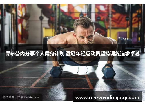 德布劳内分享个人健身计划 激励年轻运动员坚持训练追求卓越 德布劳内分享个人健身计划 激励年轻运动员坚持训练追求卓越