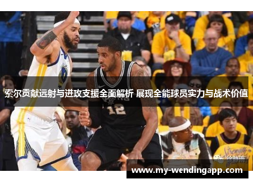 索尔贡献远射与进攻支援全面解析 展现全能球员实力与战术价值 索尔贡献远射与进攻支援全面解析 展现全能球员实力与战术价值