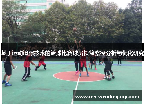 基于运动追踪技术的篮球比赛球员投篮路径分析与优化研究 基于运动追踪技术的篮球比赛球员投篮路径分析与优化研究