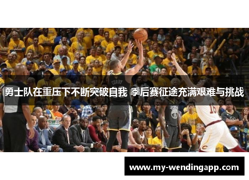 勇士队在重压下不断突破自我 季后赛征途充满艰难与挑战 勇士队在重压下不断突破自我 季后赛征途充满艰难与挑战