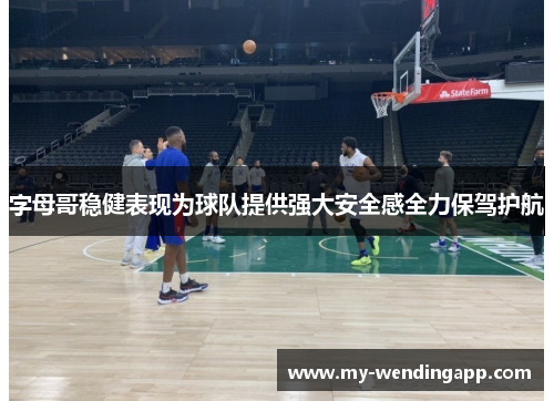 字母哥稳健表现为球队提供强大安全感全力保驾护航 字母哥稳健表现为球队提供强大安全感全力保驾护航