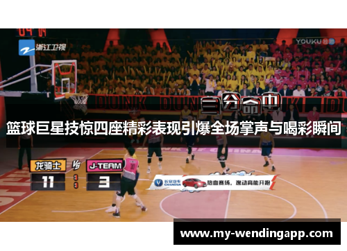 篮球巨星技惊四座精彩表现引爆全场掌声与喝彩瞬间 篮球巨星技惊四座精彩表现引爆全场掌声与喝彩瞬间