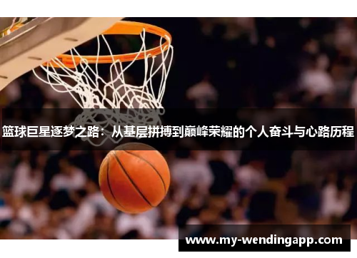 篮球巨星逐梦之路:从基层拼搏到巅峰荣耀的个人奋斗与心路历程 篮球巨星逐梦之路:从基层拼搏到巅峰荣耀的个人奋斗与心路历程