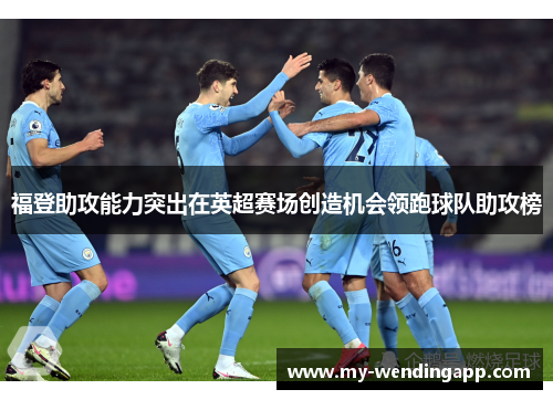 福登助攻能力突出在英超赛场创造机会领跑球队助攻榜 福登助攻能力突出在英超赛场创造机会领跑球队助攻榜