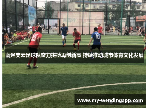 南通支云足球队奋力拼搏再创新高 持续推动城市体育文化发展 南通支云足球队奋力拼搏再创新高 持续推动城市体育文化发展