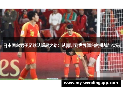日本国家男子足球队崛起之路:从青训到世界舞台的挑战与突破 日本国家男子足球队崛起之路:从青训到世界舞台的挑战与突破