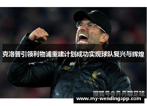 克洛普引领利物浦重建计划成功实现球队复兴与辉煌