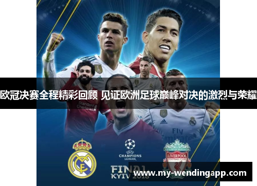 欧冠决赛全程精彩回顾 见证欧洲足球巅峰对决的激烈与荣耀 欧冠决赛全程精彩回顾 见证欧洲足球巅峰对决的激烈与荣耀