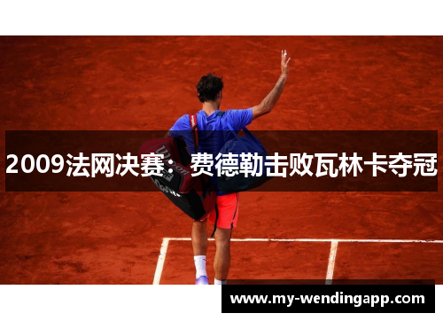 2009法网决赛:费德勒击败瓦林卡夺冠 2009法网决赛:费德勒击败瓦林卡夺冠