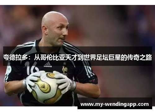 夸德拉多:从哥伦比亚天才到世界足坛巨星的传奇之路 夸德拉多:从哥伦比亚天才到世界足坛巨星的传奇之路