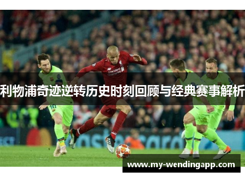 利物浦奇迹逆转历史时刻回顾与经典赛事解析 利物浦奇迹逆转历史时刻回顾与经典赛事解析
