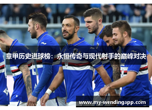 意甲历史进球榜:永恒传奇与现代射手的巅峰对决 意甲历史进球榜:永恒传奇与现代射手的巅峰对决