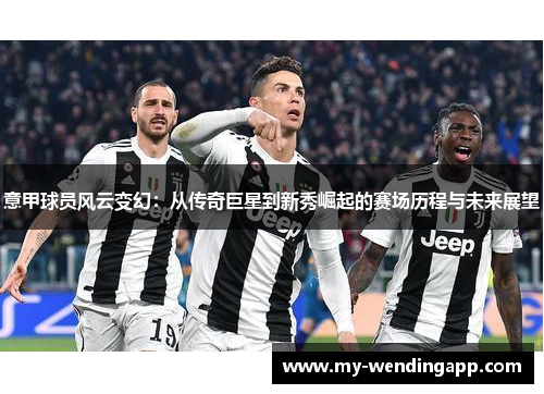 意甲球员风云变幻:从传奇巨星到新秀崛起的赛场历程与未来展望 意甲球员风云变幻:从传奇巨星到新秀崛起的赛场历程与未来展望