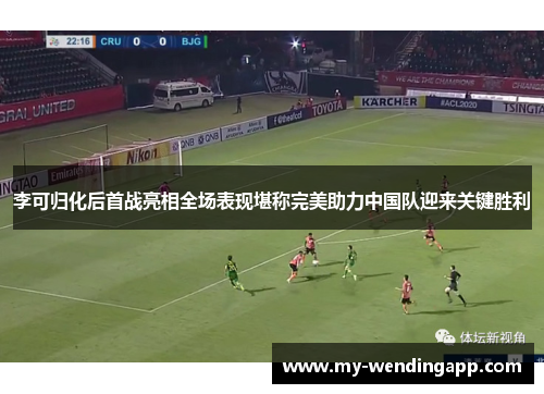 李可归化后首战亮相全场表现堪称完美助力中国队迎来关键胜利