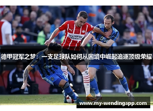 德甲冠军之梦:一支足球队如何从困境中崛起追逐顶级荣耀 德甲冠军之梦:一支足球队如何从困境中崛起追逐顶级荣耀