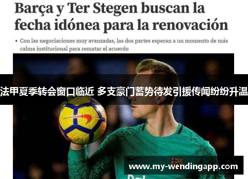 法甲夏季转会窗口临近 多支豪门蓄势待发引援传闻纷纷升温 法甲夏季转会窗口临近 多支豪门蓄势待发引援传闻纷纷升温