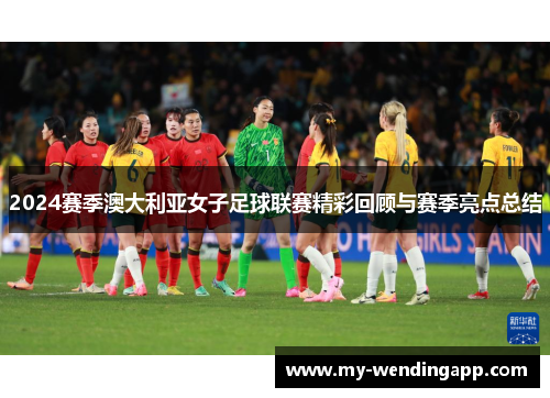 2024赛季澳大利亚女子足球联赛精彩回顾与赛季亮点总结