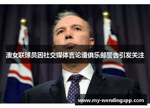 澳女联球员因社交媒体言论遭俱乐部警告引发关注 澳女联球员因社交媒体言论遭俱乐部警告引发关注