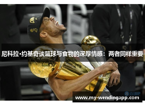 尼科拉·约基奇谈篮球与食物的深厚情感:两者同样重要 尼科拉·约基奇谈篮球与食物的深厚情感:两者同样重要