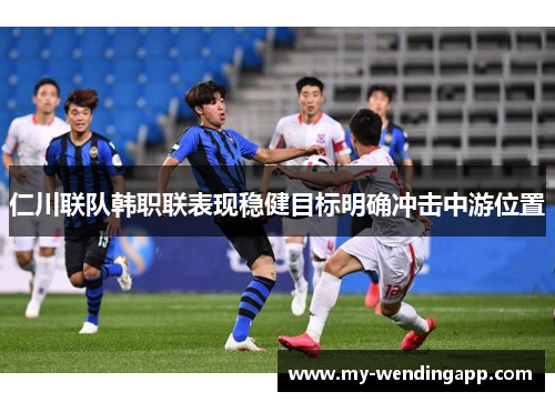 仁川联队韩职联表现稳健目标明确冲击中游位置
