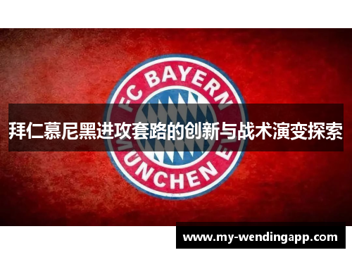 拜仁慕尼黑进攻套路的创新与战术演变探索 拜仁慕尼黑进攻套路的创新与战术演变探索