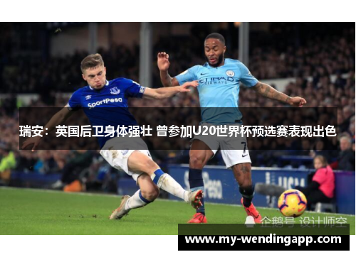 瑞安：英国后卫身体强壮 曾参加U20世界杯预选赛表现出色