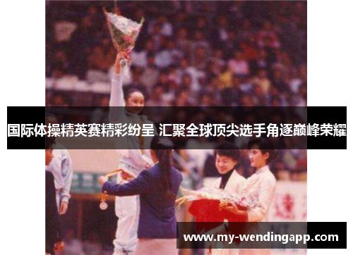 国际体操精英赛精彩纷呈 汇聚全球顶尖选手角逐巅峰荣耀