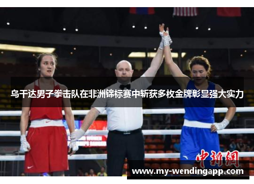 乌干达男子拳击队在非洲锦标赛中斩获多枚金牌彰显强大实力 乌干达男子拳击队在非洲锦标赛中斩获多枚金牌彰显强大实力