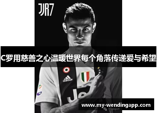 C罗用慈善之心温暖世界每个角落传递爱与希望 C罗用慈善之心温暖世界每个角落传递爱与希望