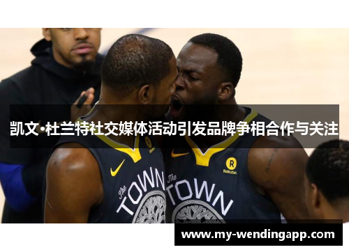 凯文·杜兰特社交媒体活动引发品牌争相合作与关注 凯文·杜兰特社交媒体活动引发品牌争相合作与关注