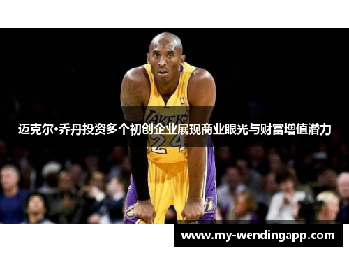 迈克尔·乔丹投资多个初创企业展现商业眼光与财富增值潜力 迈克尔·乔丹投资多个初创企业展现商业眼光与财富增值潜力
