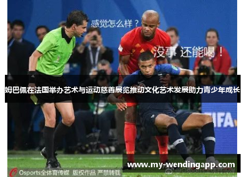 姆巴佩在法国举办艺术与运动慈善展览推动文化艺术发展助力青少年成长 姆巴佩在法国举办艺术与运动慈善展览推动文化艺术发展助力青少年成长
