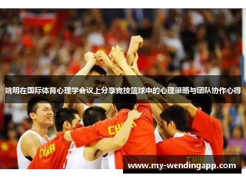 姚明在国际体育心理学会议上分享竞技篮球中的心理策略与团队协作心得