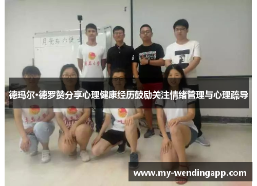 德玛尔·德罗赞分享心理健康经历鼓励关注情绪管理与心理疏导 德玛尔·德罗赞分享心理健康经历鼓励关注情绪管理与心理疏导