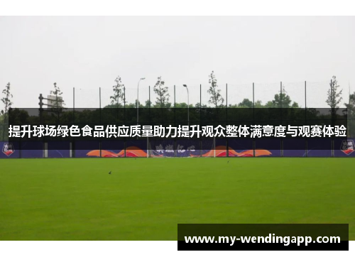 提升球场绿色食品供应质量助力提升观众整体满意度与观赛体验