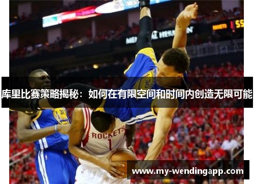 库里比赛策略揭秘:如何在有限空间和时间内创造无限可能 库里比赛策略揭秘:如何在有限空间和时间内创造无限可能