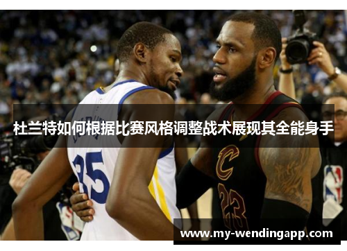 杜兰特如何根据比赛风格调整战术展现其全能身手 杜兰特如何根据比赛风格调整战术展现其全能身手