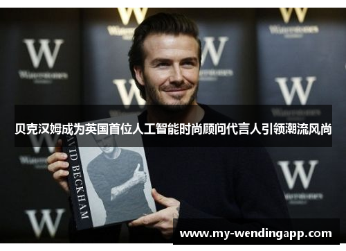 贝克汉姆成为英国首位人工智能时尚顾问代言人引领潮流风尚 贝克汉姆成为英国首位人工智能时尚顾问代言人引领潮流风尚