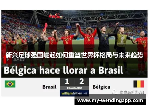 新兴足球强国崛起如何重塑世界杯格局与未来趋势 新兴足球强国崛起如何重塑世界杯格局与未来趋势