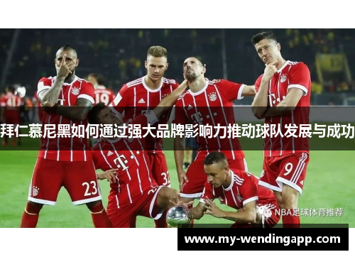 拜仁慕尼黑如何通过强大品牌影响力推动球队发展与成功 拜仁慕尼黑如何通过强大品牌影响力推动球队发展与成功