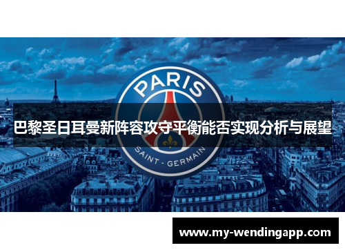 巴黎圣日耳曼新阵容攻守平衡能否实现分析与展望