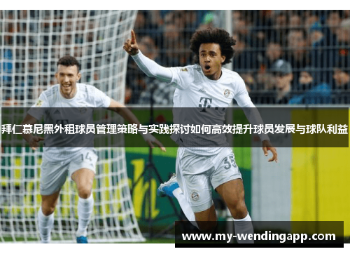 拜仁慕尼黑外租球员管理策略与实践探讨如何高效提升球员发展与球队利益 拜仁慕尼黑外租球员管理策略与实践探讨如何高效提升球员发展与球队利益