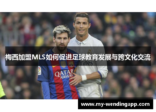 梅西加盟MLS如何促进足球教育发展与跨文化交流 梅西加盟MLS如何促进足球教育发展与跨文化交流