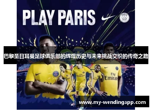 巴黎圣日耳曼足球俱乐部的辉煌历史与未来挑战交织的传奇之路