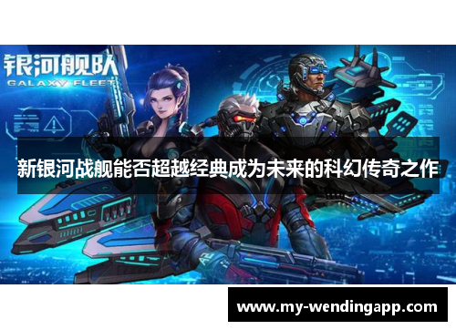 新银河战舰能否超越经典成为未来的科幻传奇之作